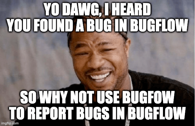Yo Dawg... We're using Bugflow to report bugs in Bugflow